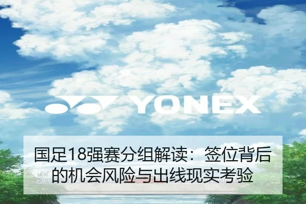 国足18强赛分组解读：签位背后的机会风险与出线现实考验